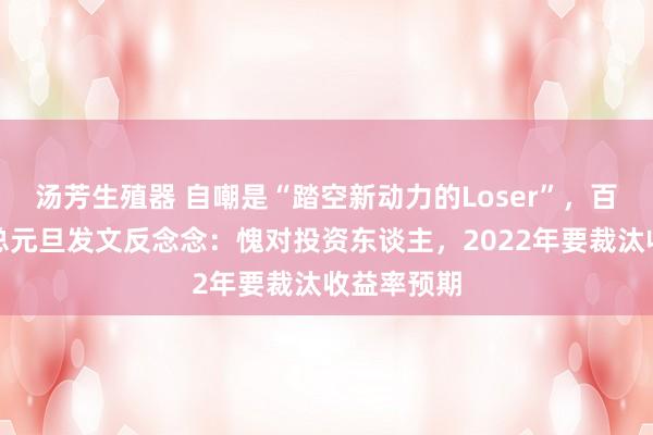 汤芳生殖器 自嘲是“踏空新动力的Loser”，百亿私募老总元旦发文反念念：愧对投资东谈主，2022年要裁汰收益率预期