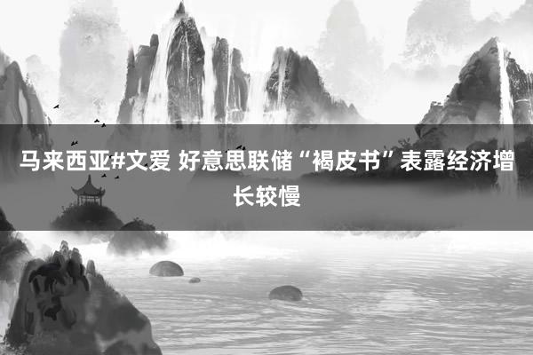 马来西亚#文爱 好意思联储“褐皮书”表露经济增长较慢