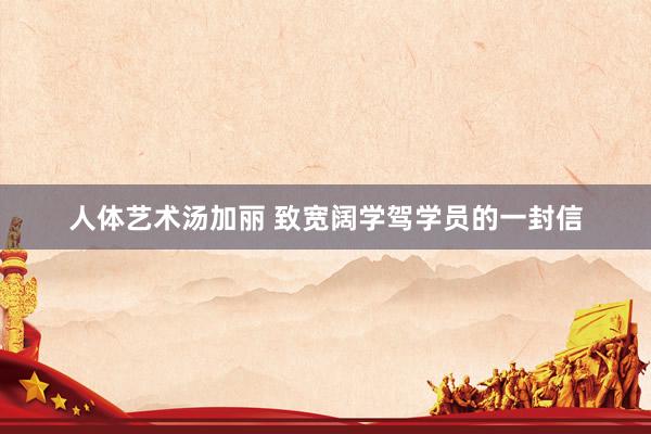 人体艺术汤加丽 致宽阔学驾学员的一封信