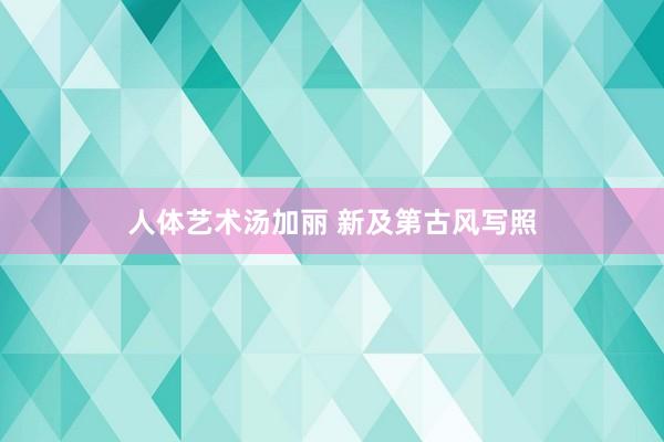 人体艺术汤加丽 新及第古风写照