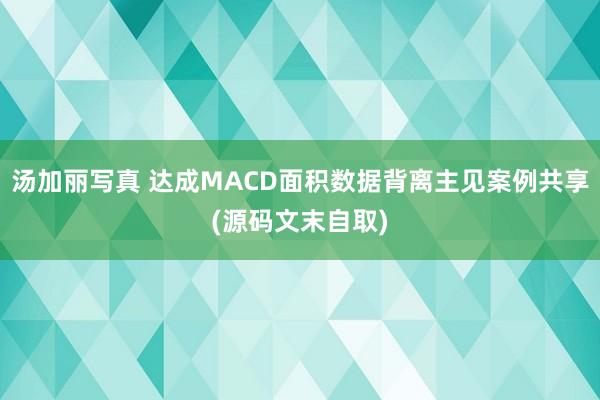 汤加丽写真 达成MACD面积数据背离主见案例共享(源码文末自取)