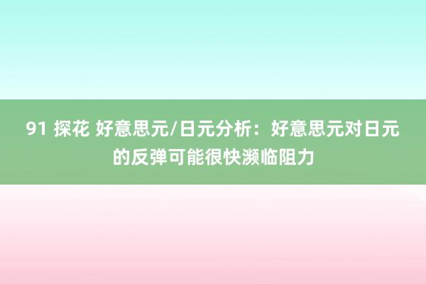 91 探花 好意思元/日元分析：好意思元对日元的反弹可能很快濒临阻力