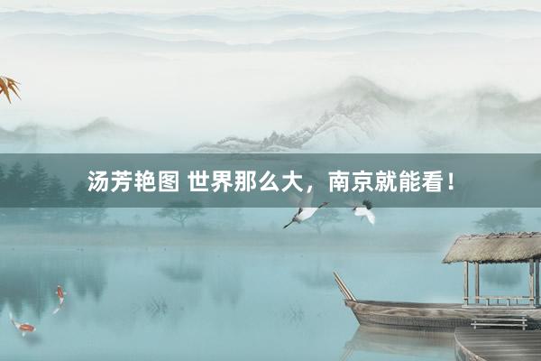 汤芳艳图 世界那么大，南京就能看！