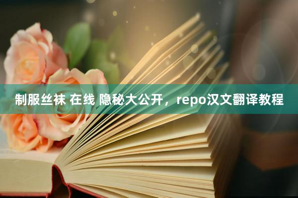 制服丝袜 在线 隐秘大公开，repo汉文翻译教程