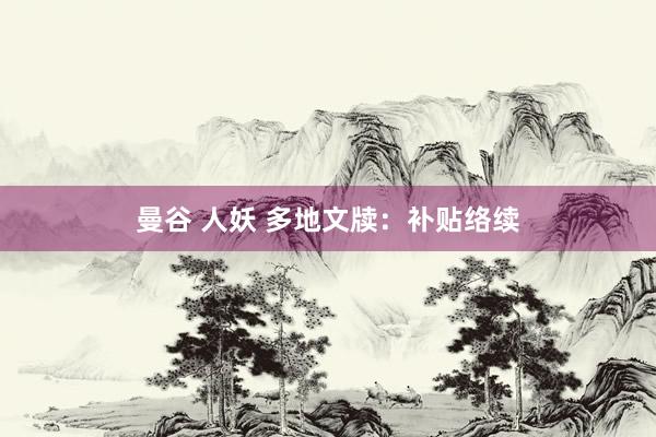 曼谷 人妖 多地文牍：补贴络续