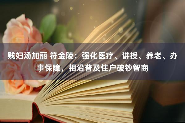 贱妇汤加丽 符金陵：强化医疗、讲授、养老、办事保障，相沿普及住户破钞智商