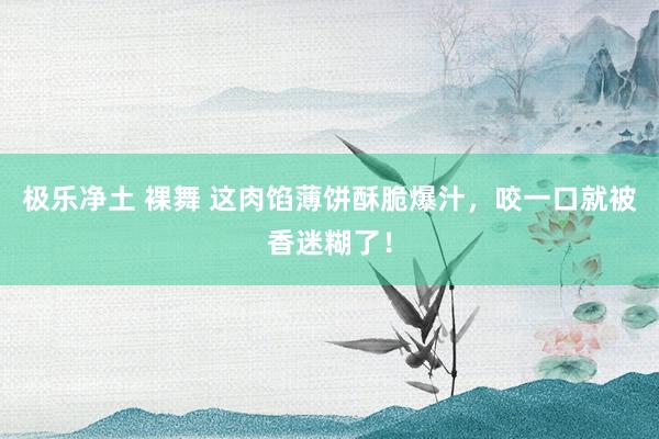 极乐净土 裸舞 这肉馅薄饼酥脆爆汁，咬一口就被香迷糊了！
