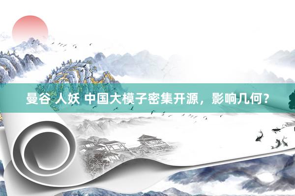 曼谷 人妖 中国大模子密集开源，影响几何？