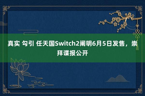 真实 勾引 任天国Switch2阐明6月5日发售，<a href=
