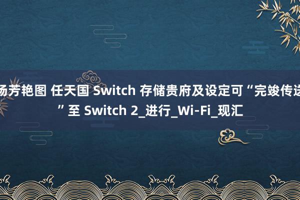 汤芳艳图 任天国 Switch 存储贵府及设定可“完竣传送”至 Switch 2_进行_Wi-Fi_现汇