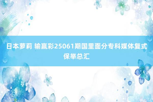 日本萝莉 输赢彩25061期国里面分专科媒体复式保举总汇