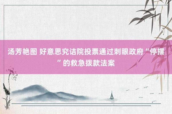 汤芳艳图 好意思究诘院投票通过刺眼政府“停摆”的救急拨款法案