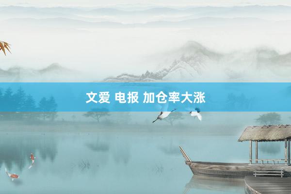 文爱 电报 加仓率大涨