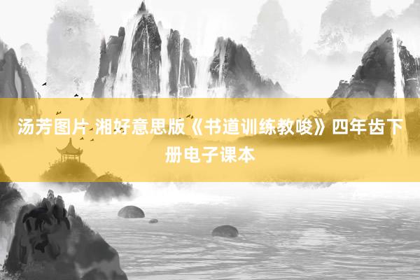 汤芳图片 湘好意思版《书道训练教唆》四年齿下册电子课本