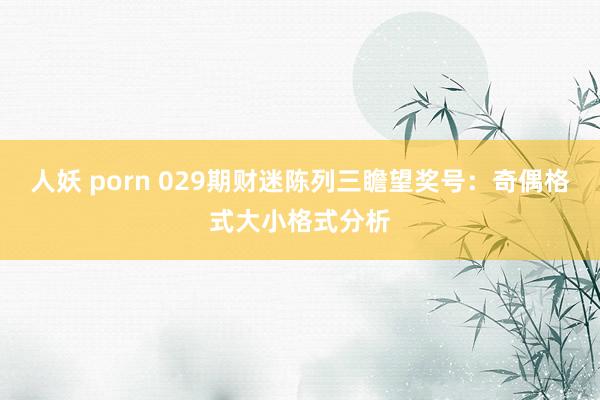人妖 porn 029期财迷陈列三瞻望奖号：奇偶格式大小格式分析