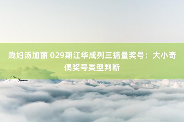 贱妇汤加丽 029期江华成列三掂量奖号：大小奇偶奖号类型判断