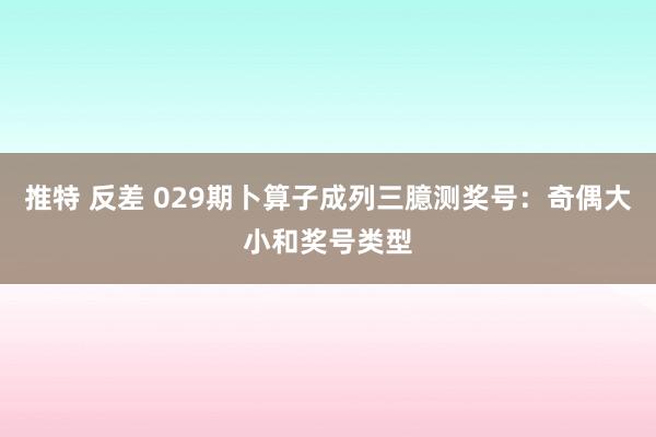推特 反差 029期卜算子成列三臆测奖号：奇偶大小和奖号类型