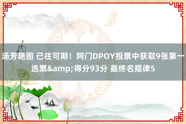 汤芳艳图 已往可期！阿门DPOY投票中获取9张第一选票&得分93分 最终名规律5
