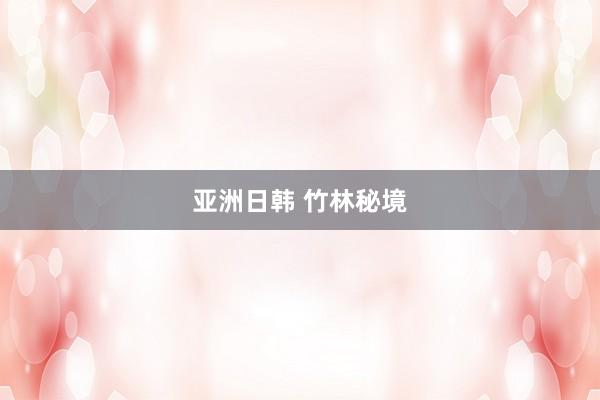 亚洲日韩 竹林秘境